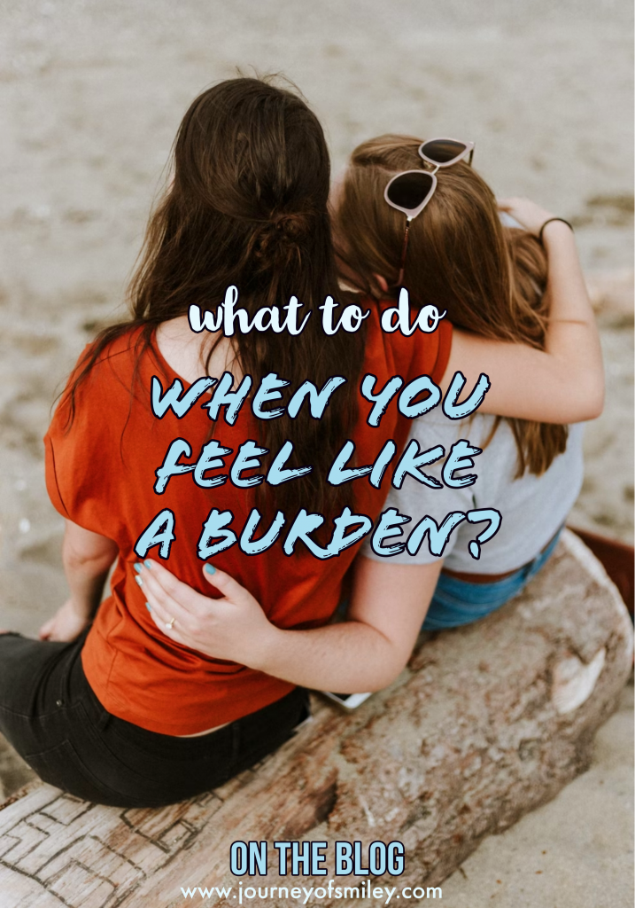 Two girls holding each other's arm and the title is what to do when you feel like a burden on Journeyofsmiley blog