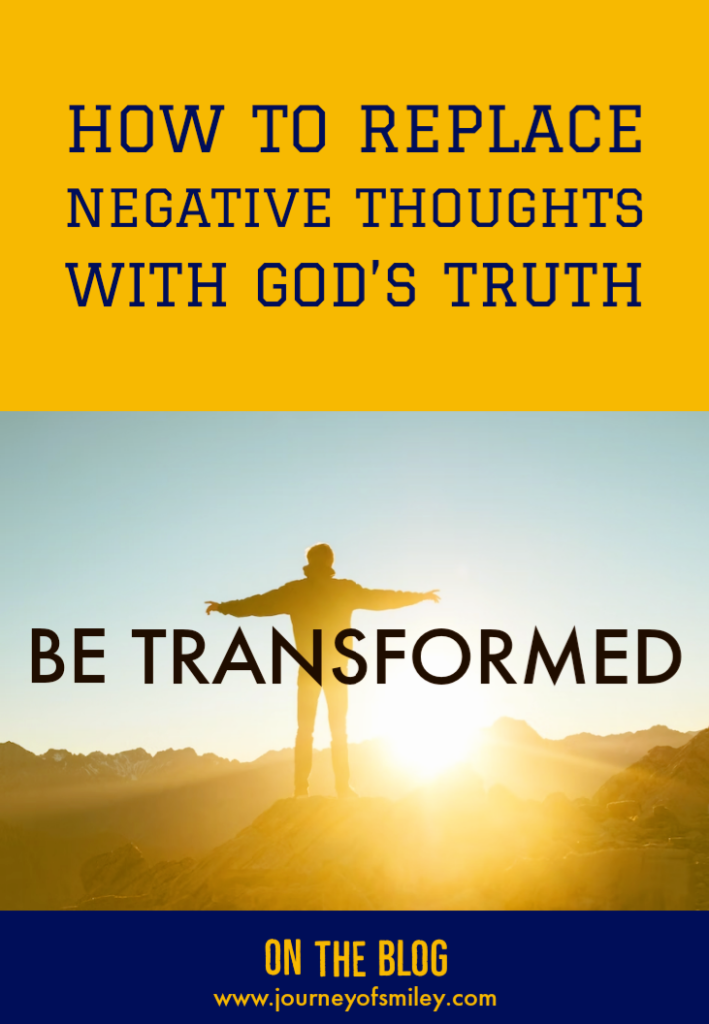 A man standing on a hill with arms in the air, the sun is shining through and over him is the sign Be transformed. The title is how to replace negative thoughts with God's truth on Journeyofsmiley Blog