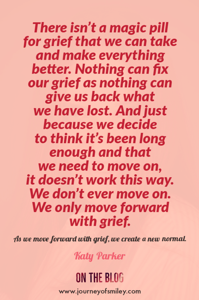 Pink background with an inspirational grief quote about moving forward with grief and creating a new normal after a loss by Katy Parker on Journeyofsmiley blog

