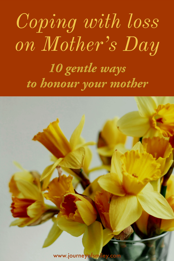 On the top is the title Coping with loss on Mother's Day, 10 gentle ways to honour your mother and below this is a vase with daffodils, and www.journeyofsmiley.com