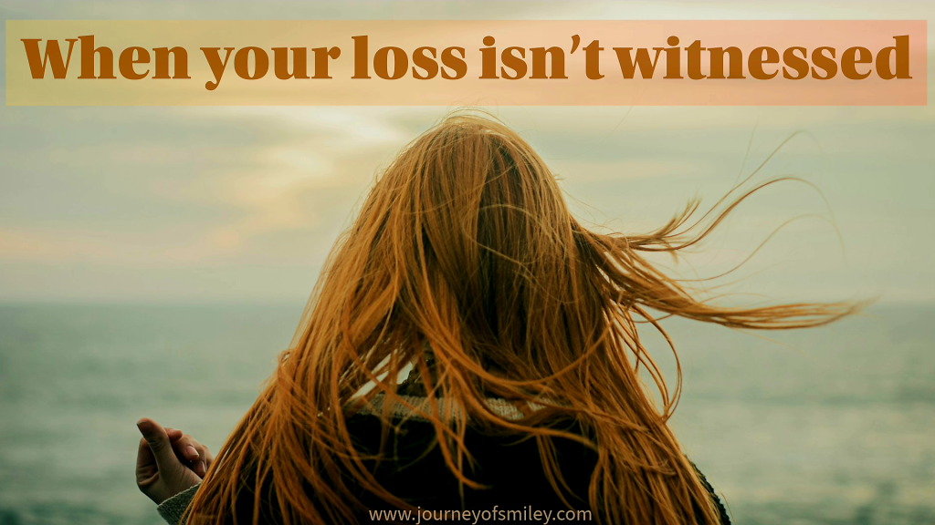 A woman with long hair, standing with her back forward, and the title is When your loss isn't witnessed on Journeyofsmiley
