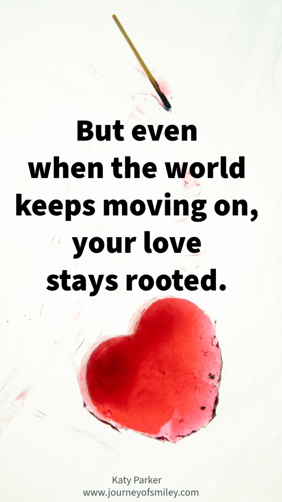A heart and a match stick on top and in between is the quote about when the world keeps moving on, but your love stays rooted, by Katy Parker on Journeyofsmiley blog 